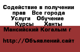 Содействие в получении прав - Все города Услуги » Обучение. Курсы   . Ханты-Мансийский,Когалым г.